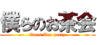 僕らのお茶会 (Ours Tea party)