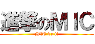 進撃のＭＩＣ (MIC do it)