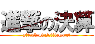 進撃の決算 (attack of settlement)