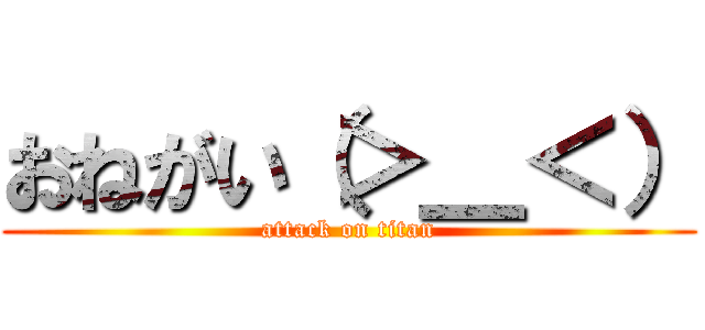 おねがい（＞＿＜） (attack on titan)