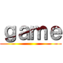 ｇａｍｅ ()