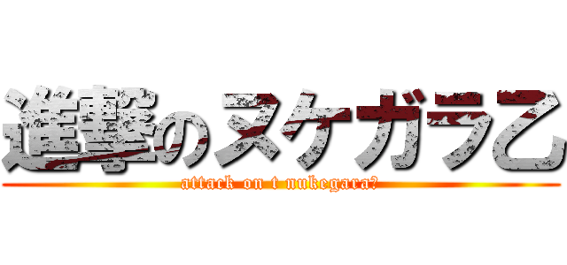 進撃のヌケガラ乙 (attack on t nukegara乙)