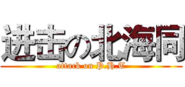 进击の北海同 (attack on P.H.T)