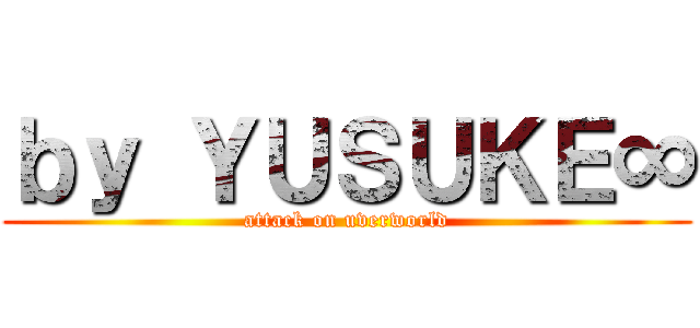 ｂｙ ＹＵＳＵＫＥ∞ (attack on uverworld)