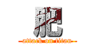  肥  (attack on titan)