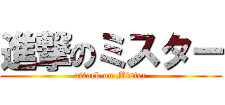 進撃のミスター (attack on Mister)