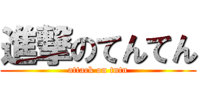 進撃のてんてん (attack on tntn)