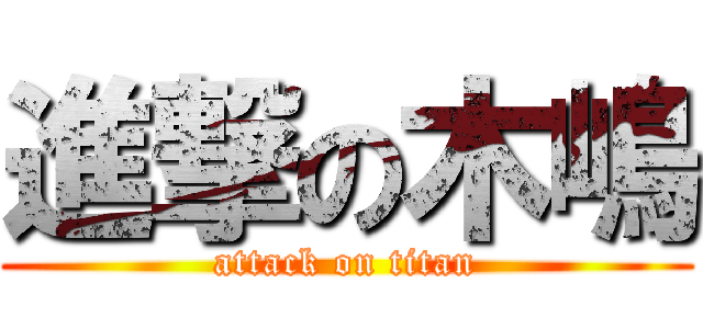 進撃の木嶋 (attack on titan)