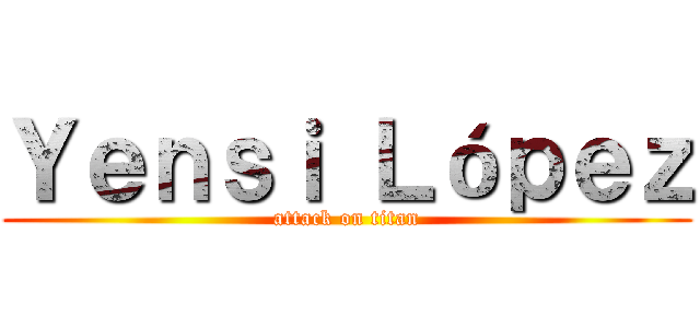 Ｙｅｎｓｉ Ｌóｐｅｚ (attack on titan)