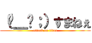 （−＿−；）すまねぇ (attack on titan)