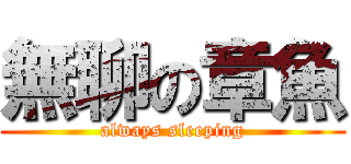 無聊の章魚 (always sleeping)