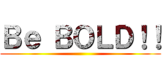 Ｂｅ ＢＯＬＤ！！ ()