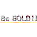 Ｂｅ ＢＯＬＤ！！ ()