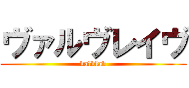 ヴァルヴレイヴ (valvlav)