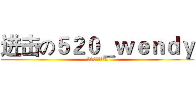 进击の５２０＿ｗｅｎｄｙ (520大大好牛逼)