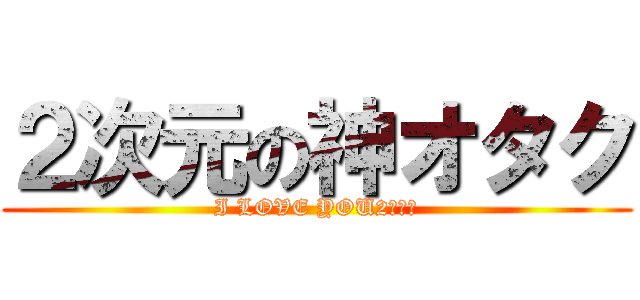 ２次元の神オタク (I LOVE YOU2次元♥)