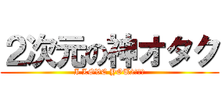 ２次元の神オタク (I LOVE YOU2次元♥)