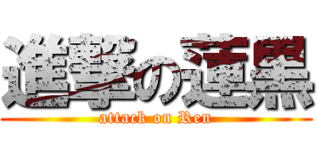 進撃の蓮黒 (attack on Ren)