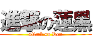 進撃の蓮黒 (attack on Ren)