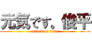 元気です。俊平 (attack on titan)