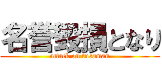 名誉毀損となり (attack on tusaman)