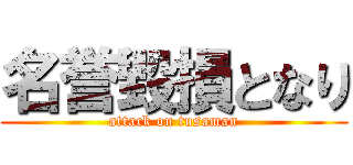 名誉毀損となり (attack on tusaman)