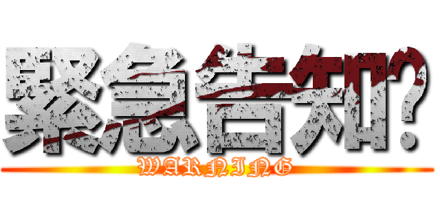 緊急告知‼ (WARNING)