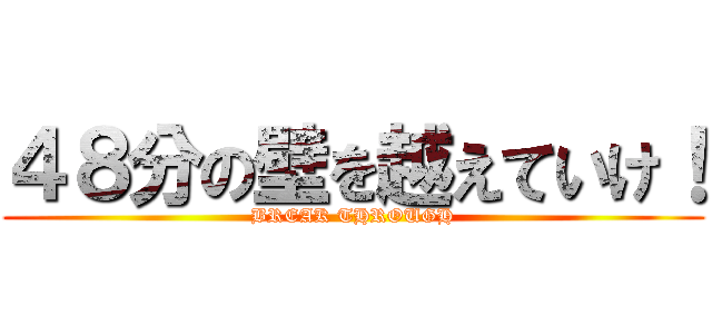 ４８分の壁を越えていけ！ (BREAK THROUGH)