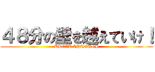 ４８分の壁を越えていけ！ (BREAK THROUGH)