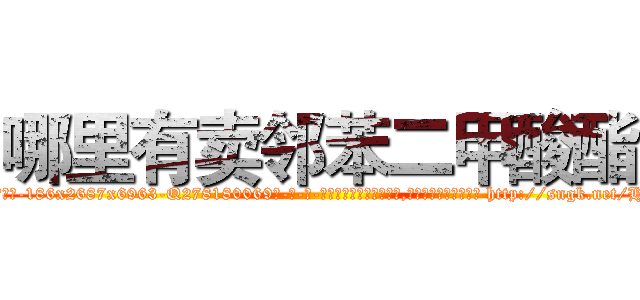 哪里有卖邻苯二甲酸酯 (哪里有卖邻苯二甲酸酯【电-186x2687x6963-Q278180069元-吉-药-业】我们做的是长期生意,靠的是老客户长期支持 http://sngk.net/H3eqNB
)