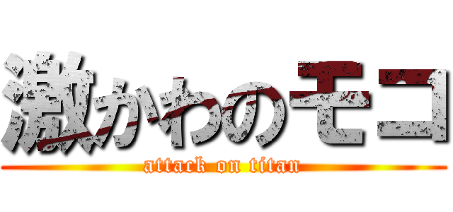 激かわのモコ (attack on titan)