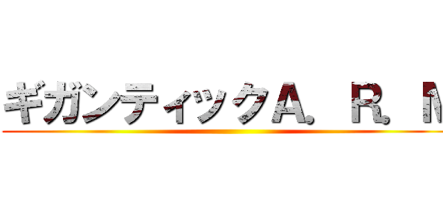 ギガンティックＡ．Ｒ．Ｍ ()