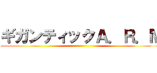 ギガンティックＡ．Ｒ．Ｍ ()