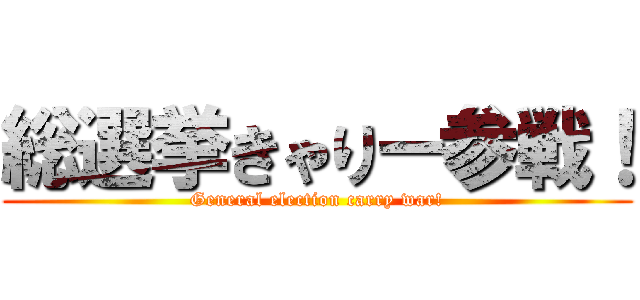 総選挙きゃりー参戦！ (General election carry war!)