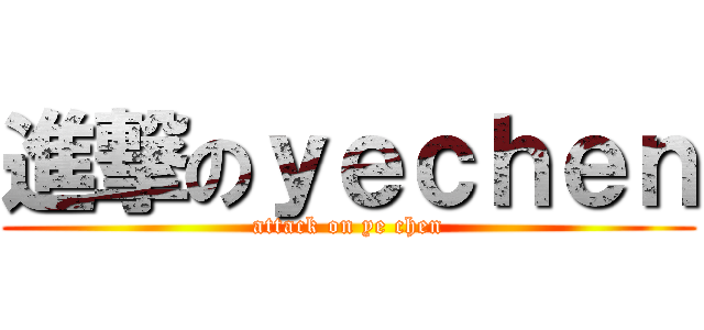 進撃のｙｅｃｈｅｎ (attack on ye chen)