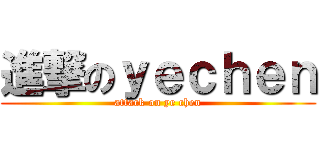 進撃のｙｅｃｈｅｎ (attack on ye chen)