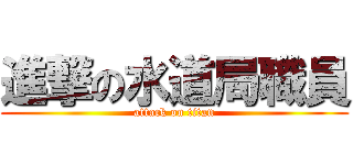 進撃の水道局職員 (attack on titan)