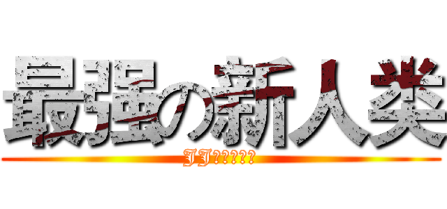 最强の新人类 (JJ就是很霸气)