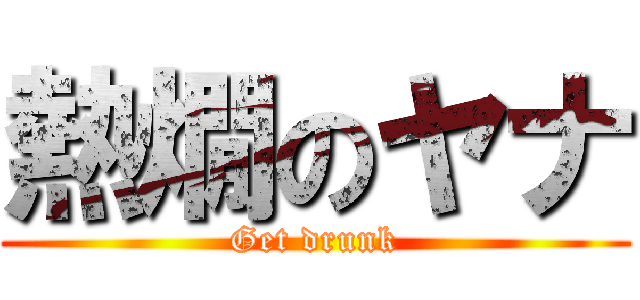 熱燗のヤナ (Get drunk)