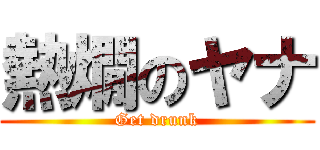 熱燗のヤナ (Get drunk)