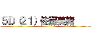 ５Ｄ（２１）佐藤美緒     ()