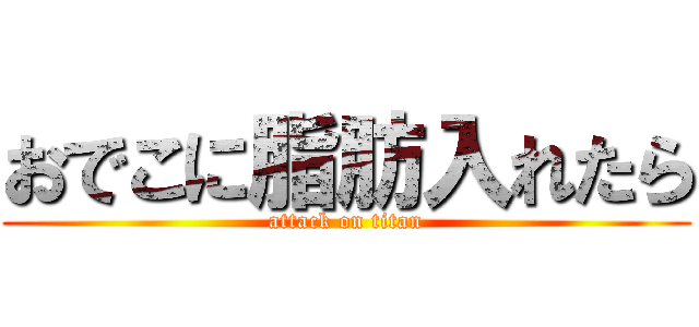 おでこに脂肪入れたら (attack on titan)