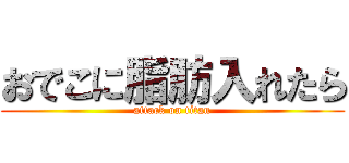 おでこに脂肪入れたら (attack on titan)