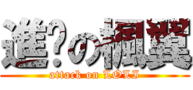 進擊の楓翼 (attack on LOLI)