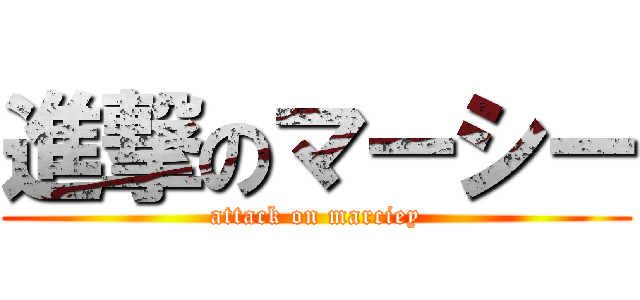 進撃のマーシー (attack on marciey)