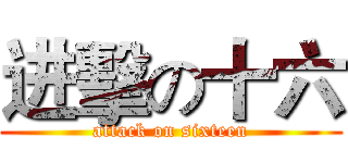 进擊の十六 (attack on sixteen)