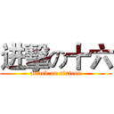 进擊の十六 (attack on sixteen)