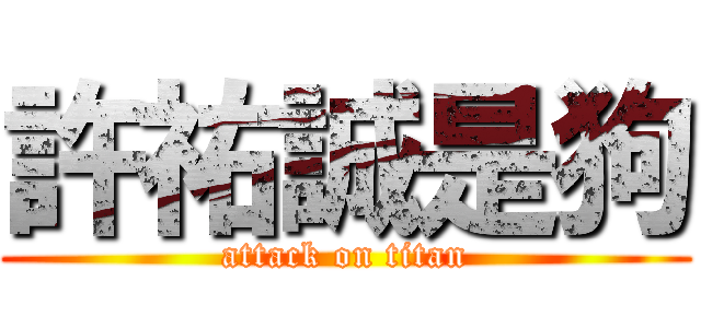 許祐誠是狗 (attack on titan)