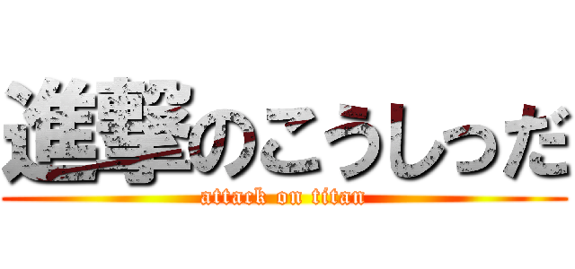 進撃のこうしっだ (attack on titan)