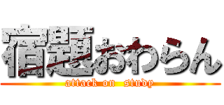 宿題おわらん (attack on  study)